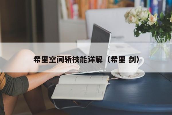 希里空间斩技能详解（希里 剑）