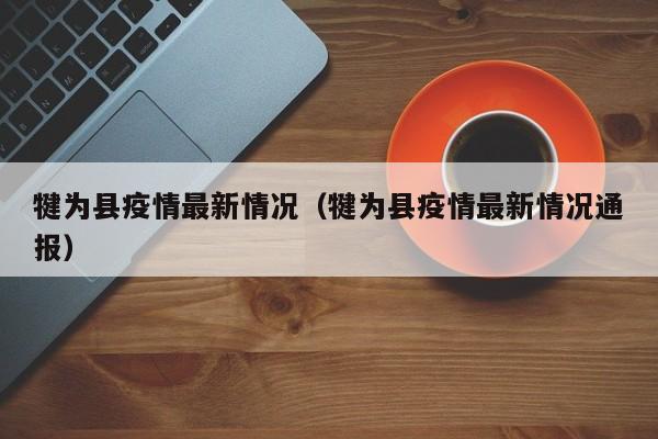 犍为县疫情最新情况（犍为县疫情最新情况通报）