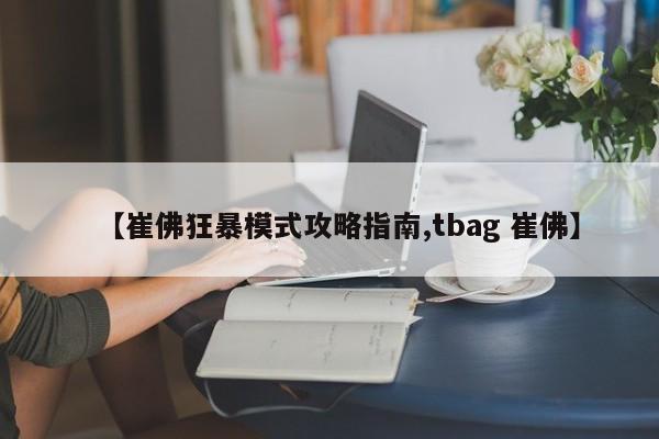 【崔佛狂暴模式攻略指南,tbag 崔佛】