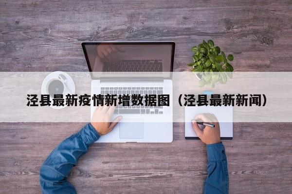 泾县最新疫情新增数据图（泾县最新新闻）