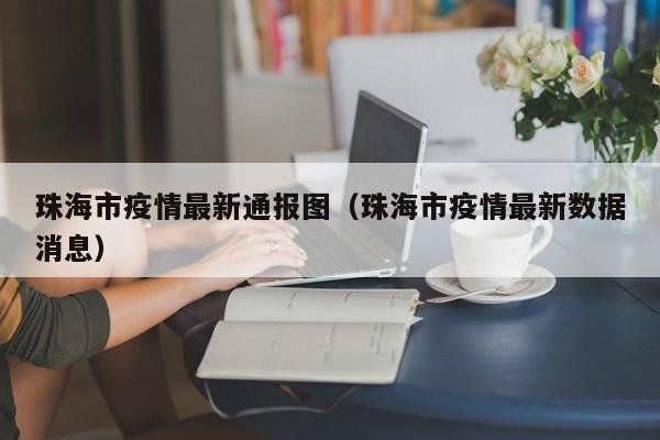 珠海市疫情最新通报图（珠海市疫情最新数据消息）