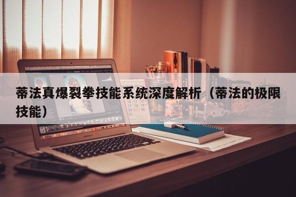 蒂法真爆裂拳技能系统深度解析（蒂法的极限技能）