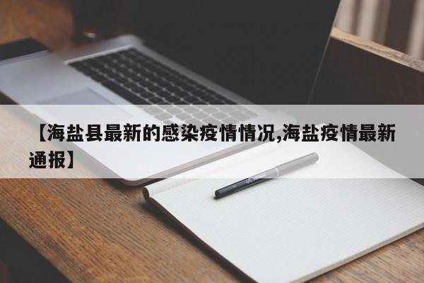 【海盐县最新的感染疫情情况,海盐疫情最新通报】