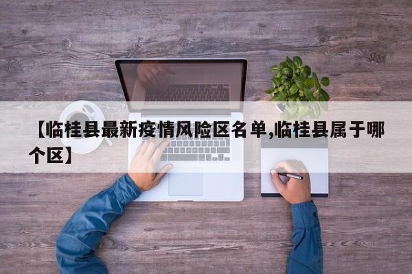 【临桂县最新疫情风险区名单,临桂县属于哪个区】