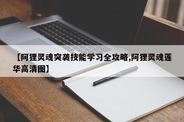 【阿狸灵魂突袭技能学习全攻略,阿狸灵魂莲华高清图】
