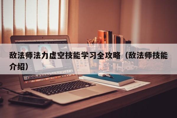 敌法师法力虚空技能学习全攻略（敌法师技能介绍）