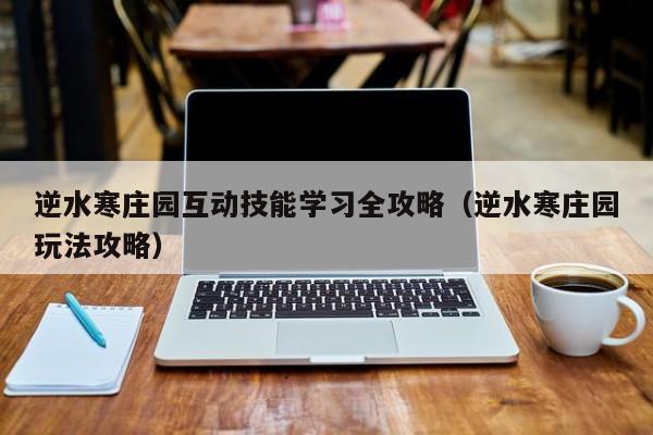 逆水寒庄园互动技能学习全攻略（逆水寒庄园玩法攻略）