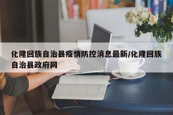 化隆回族自治县疫情防控消息最新/化隆回族自治县政府网