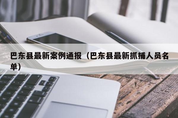 巴东县最新案例通报（巴东县最新抓捕人员名单）