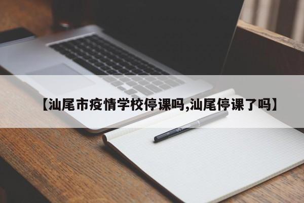 【汕尾市疫情学校停课吗,汕尾停课了吗】
