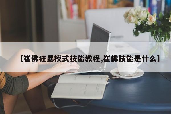 【崔佛狂暴模式技能教程,崔佛技能是什么】