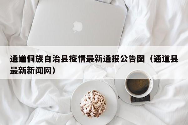 通道侗族自治县疫情最新通报公告图（通道县最新新闻网）