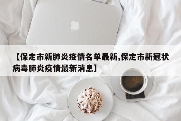 【保定市新肺炎疫情名单最新,保定市新冠状病毒肺炎疫情最新消息】