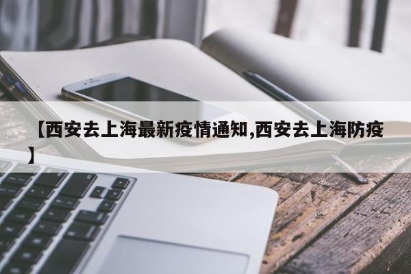 【西安去上海最新疫情通知,西安去上海防疫】