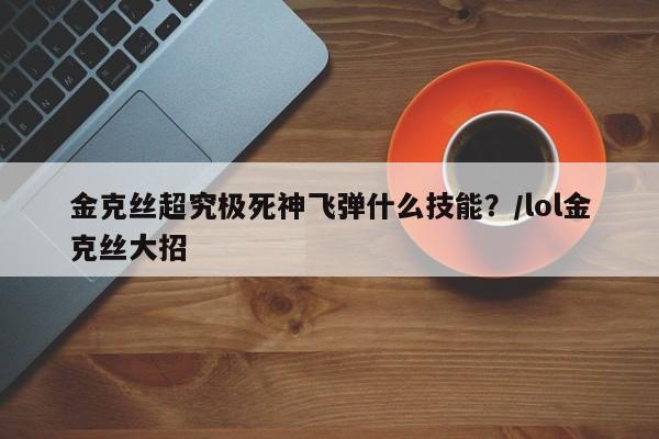 金克丝超究极死神飞弹什么技能？/lol金克丝大招