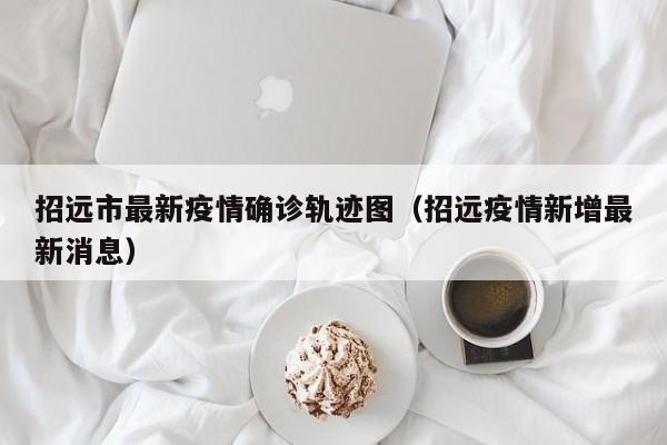 招远市最新疫情确诊轨迹图（招远疫情新增最新消息）