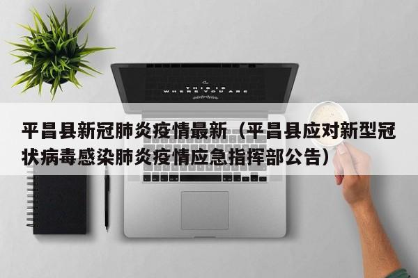 平昌县新冠肺炎疫情最新（平昌县应对新型冠状病毒感染肺炎疫情应急指挥部公告）