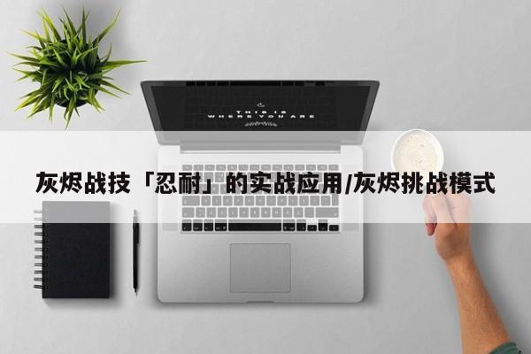 灰烬战技「忍耐」的实战应用/灰烬挑战模式