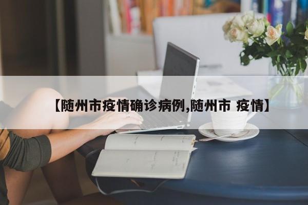 【随州市疫情确诊病例,随州市 疫情】