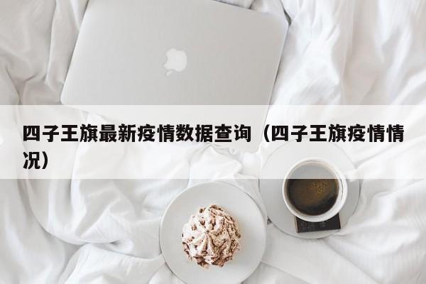 四子王旗最新疫情数据查询（四子王旗疫情情况）