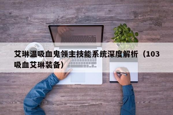 艾琳温吸血鬼领主技能系统深度解析（103吸血艾琳装备）
