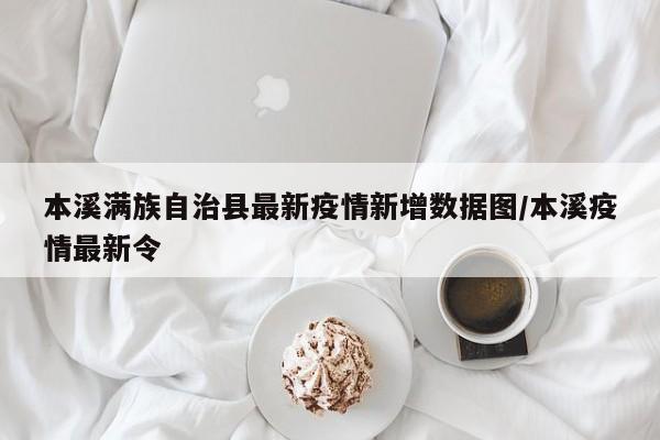 本溪满族自治县最新疫情新增数据图/本溪疫情最新令
