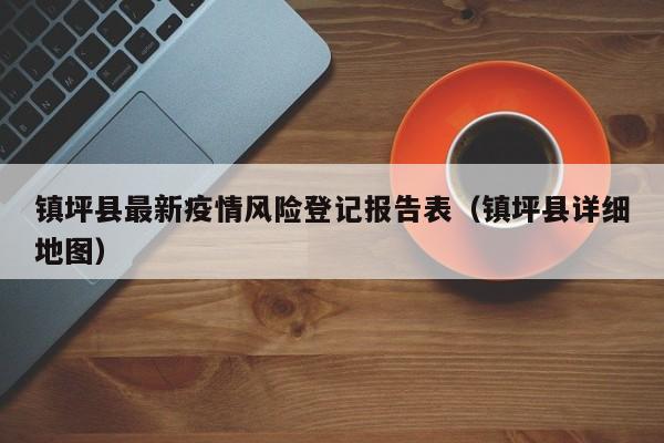 镇坪县最新疫情风险登记报告表（镇坪县详细地图）