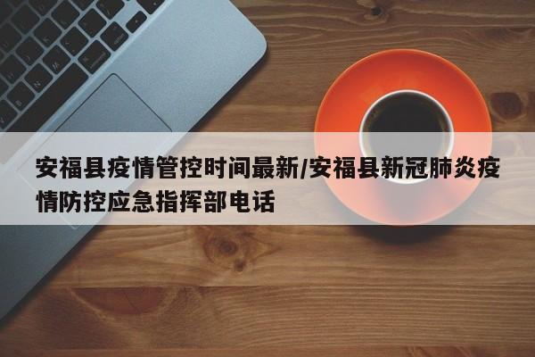 安福县疫情管控时间最新/安福县新冠肺炎疫情防控应急指挥部电话
