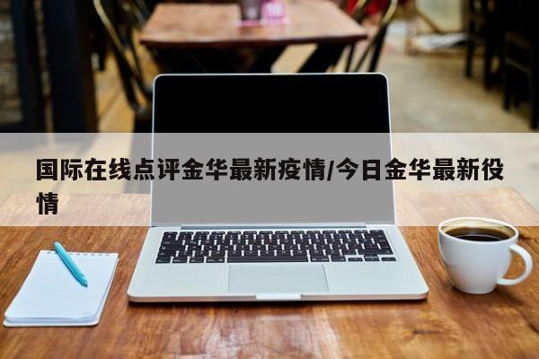 国际在线点评金华最新疫情/今日金华最新役情