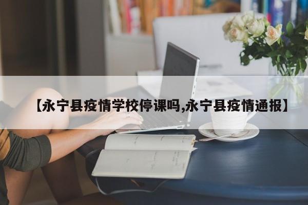 【永宁县疫情学校停课吗,永宁县疫情通报】