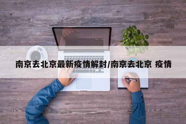 南京去北京最新疫情解封/南京去北京 疫情
