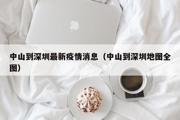 中山到深圳最新疫情消息（中山到深圳地图全图）