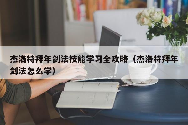 杰洛特拜年剑法技能学习全攻略（杰洛特拜年剑法怎么学）