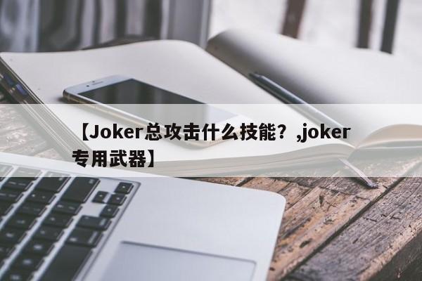 【Joker总攻击什么技能？,joker专用武器】