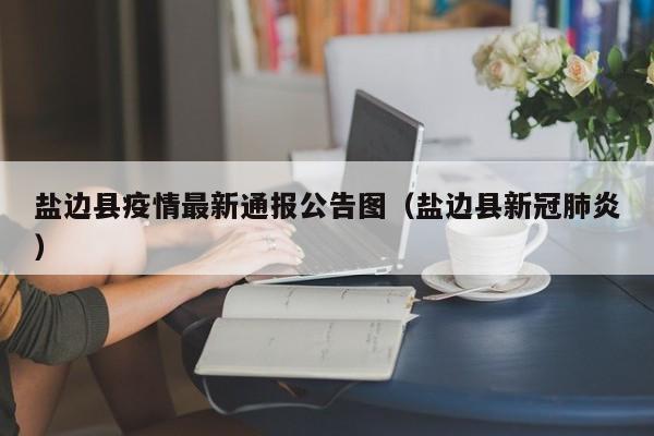 盐边县疫情最新通报公告图（盐边县新冠肺炎）