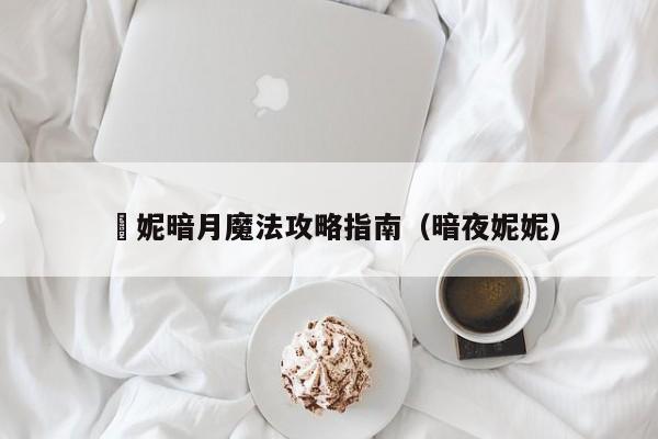 菈妮暗月魔法攻略指南（暗夜妮妮）