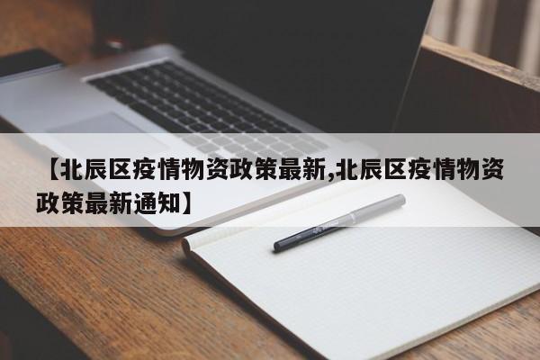【北辰区疫情物资政策最新,北辰区疫情物资政策最新通知】