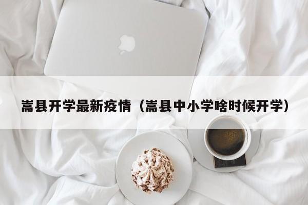嵩县开学最新疫情（嵩县中小学啥时候开学）