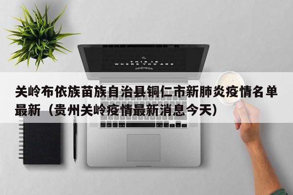 关岭布依族苗族自治县铜仁市新肺炎疫情名单最新（贵州关岭疫情最新消息今天）