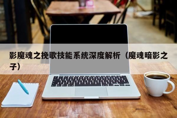 影魔魂之挽歌技能系统深度解析（魔魂暗影之子）