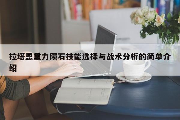 拉塔恩重力陨石技能选择与战术分析的简单介绍