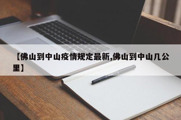 【佛山到中山疫情规定最新,佛山到中山几公里】