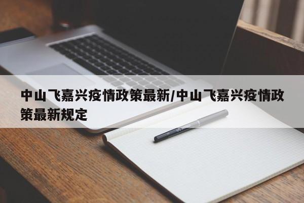 中山飞嘉兴疫情政策最新/中山飞嘉兴疫情政策最新规定