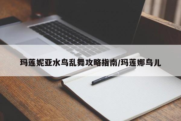 玛莲妮亚水鸟乱舞攻略指南/玛莲娜鸟儿