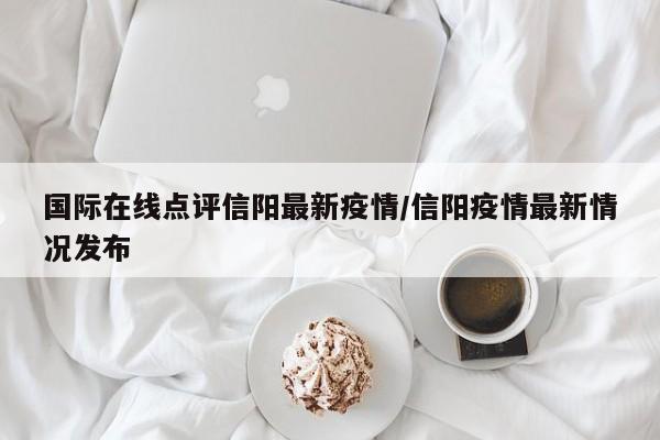 国际在线点评信阳最新疫情/信阳疫情最新情况发布