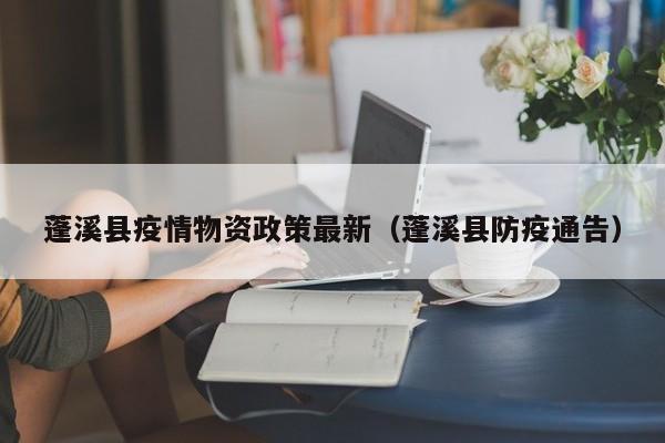 蓬溪县疫情物资政策最新（蓬溪县防疫通告）