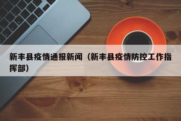 新丰县疫情通报新闻（新丰县疫情防控工作指挥部）