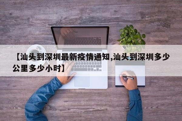 【汕头到深圳最新疫情通知,汕头到深圳多少公里多少小时】