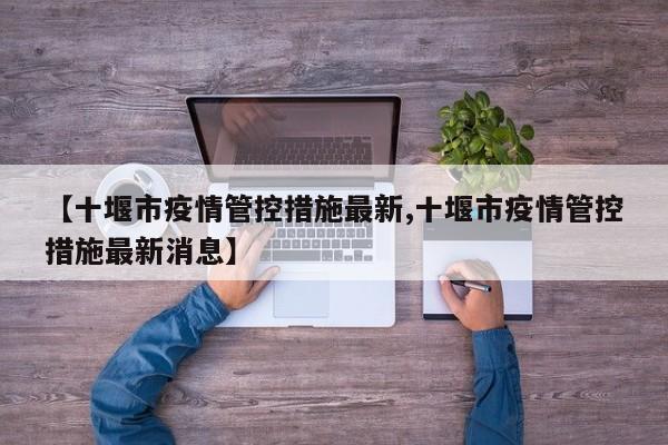 【十堰市疫情管控措施最新,十堰市疫情管控措施最新消息】