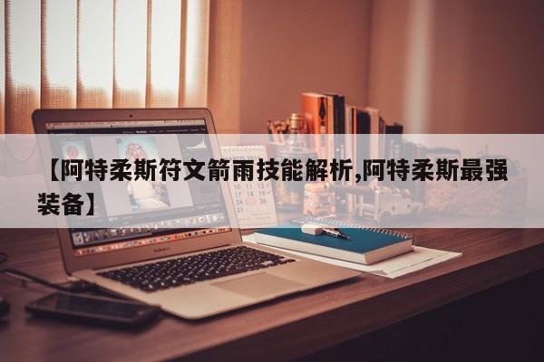 【阿特柔斯符文箭雨技能解析,阿特柔斯最强装备】